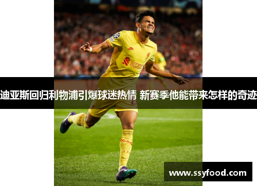 迪亚斯回归利物浦引爆球迷热情 新赛季他能带来怎样的奇迹
