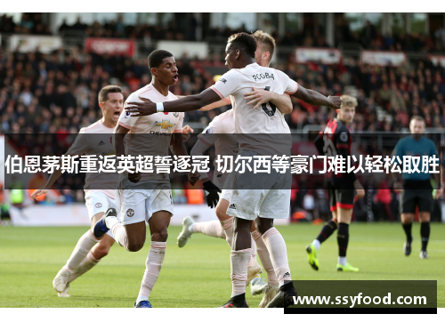 伯恩茅斯重返英超誓逐冠 切尔西等豪门难以轻松取胜