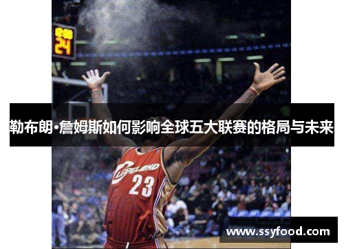 勒布朗·詹姆斯如何影响全球五大联赛的格局与未来