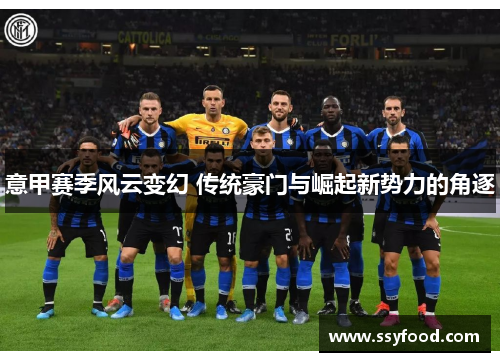 意甲赛季风云变幻 传统豪门与崛起新势力的角逐
